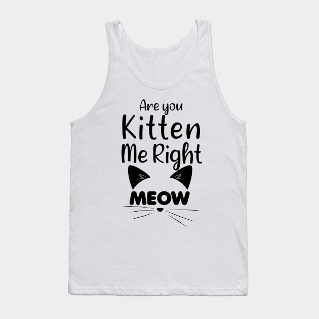 Funny Cat Joke - Are You Kitten Me Right Meow - Funny Gift Ideas For Mom Tank Top by Arda